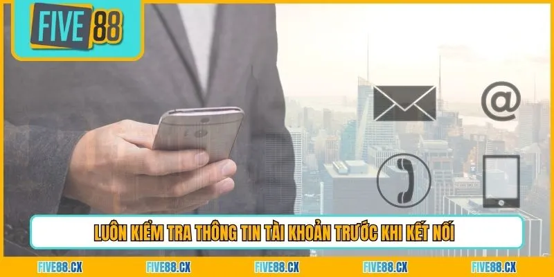 Luôn kiểm tra thông tin tài khoản trước khi kết nối