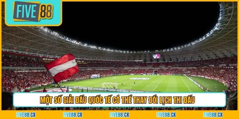 Một số giải đấu quốc tế có thể thay đổi lịch thi đấu 