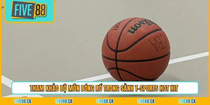 Tham khảo bộ môn bóng rổ trong sảnh T-Sports hot hit